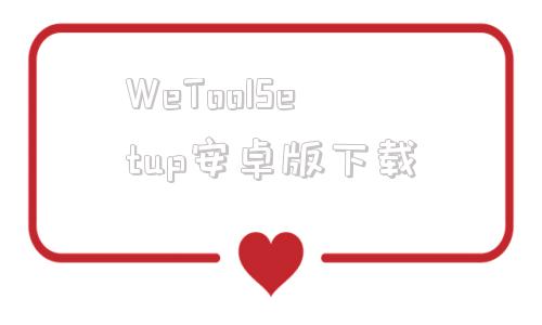 WeToolSetup安卓版下载wetool官网下载电脑版免费官方-第1张图片-太平洋在线下载